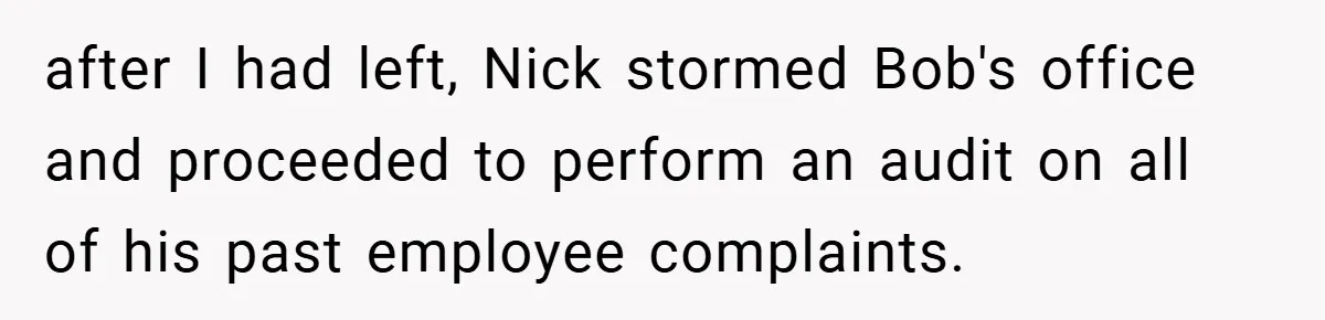 after I had left, Nick stormed Bob's office and proceeded to perform an audit on all of his past employee complaints.