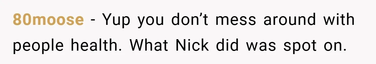 80moose − Yup you don’t mess around with people health. What Nick did was spot on.