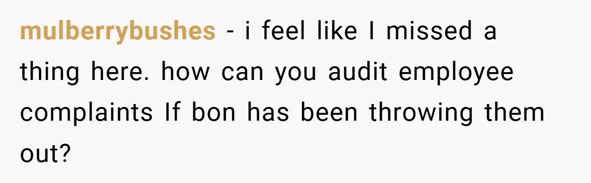 mulberrybushes − i feel like I missed a thing here. how can you audit employee complaints If bon has been throwing them out?