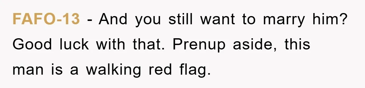 FAFO-13 − And you still want to marry him? Good luck with that. Prenup aside, this man is a walking red flag.