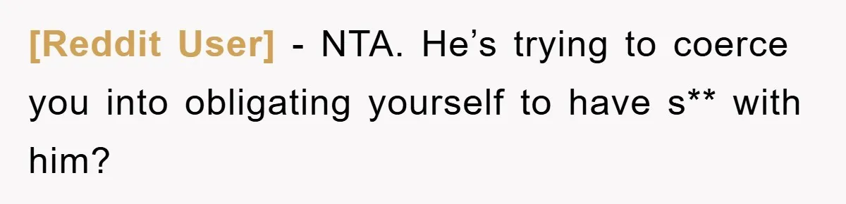 [Reddit User] − NTA. He’s trying to coerce you into obligating yourself to have s** with him?
