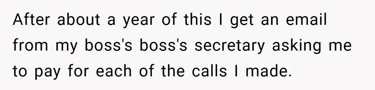 After about a year of this I get an email from my boss's boss's secretary asking me to pay for each of the calls I made.