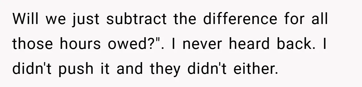 Will we just subtract the difference for all those hours owed?". I never heard back. I didn't push it and they didn't either.