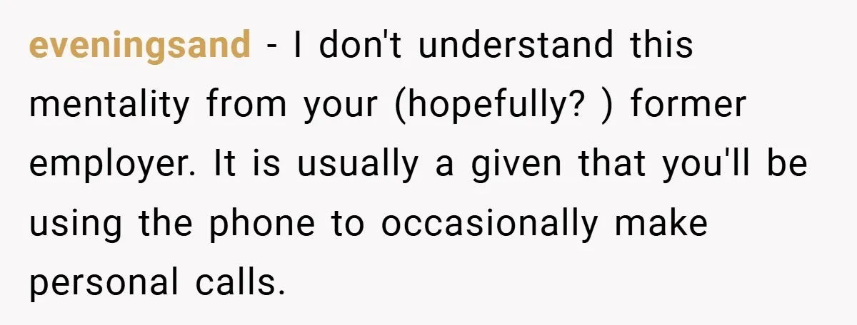 eveningsand − I don't understand this mentality from your (hopefully? ) former employer. It is usually a given that you'll be using the phone to occasionally make personal calls.