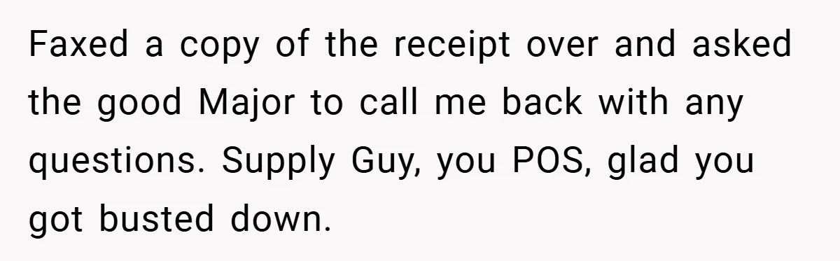 Faxed a copy of the receipt over and asked the good Major to call me back with any questions. Supply Guy, you POS, glad you got busted down.