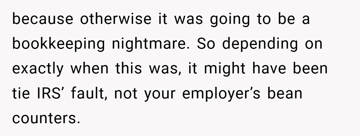 because otherwise it was going to be a bookkeeping nightmare. So depending on exactly when this was, it might have been tie IRS’ fault, not your employer’s bean counters.
