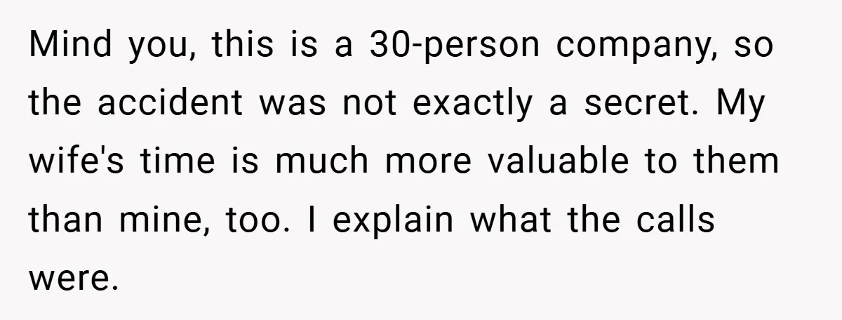 Mind you, this is a 30-person company, so the accident was not exactly a secret. My wife's time is much more valuable to them than mine, too. I explain what...