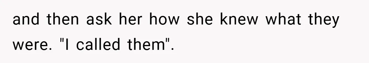 and then ask her how she knew what they were. "I called them".