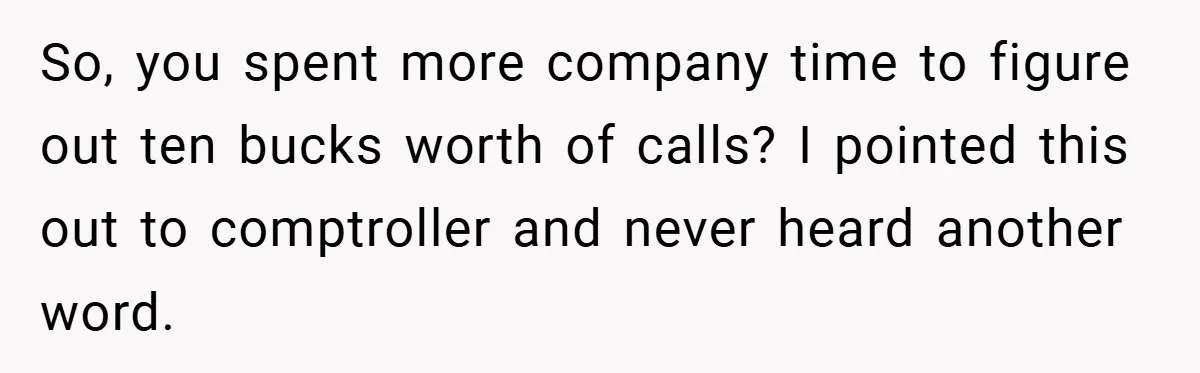 So, you spent more company time to figure out ten bucks worth of calls? I pointed this out to comptroller and never heard another word.