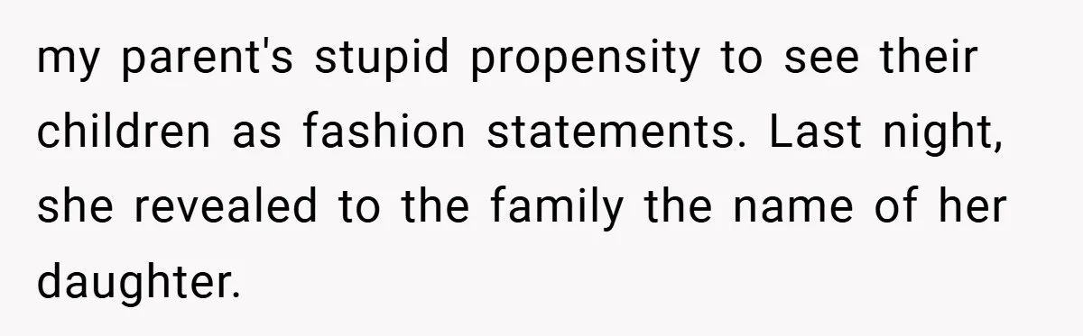 my parent's stupid propensity to see their children as fashion statements. Last night, she revealed to the family the name of her daughter.