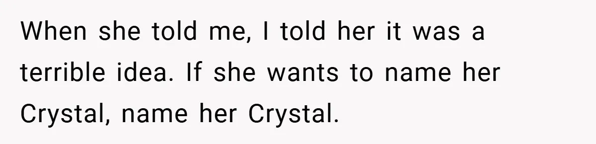 When she told me, I told her it was a terrible idea. If she wants to name her Crystal, name her Crystal.