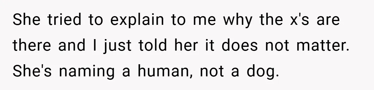 She tried to explain to me why the x's are there and I just told her it does not matter. She's naming a human, not a dog.