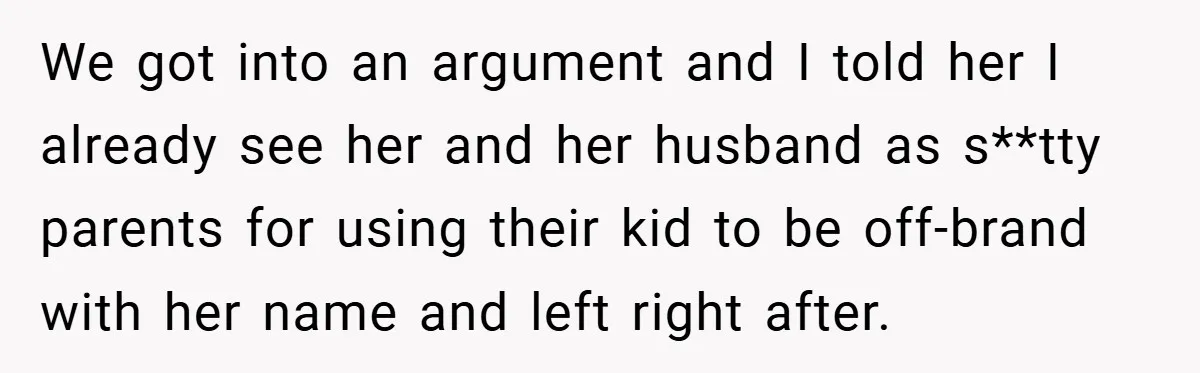 We got into an argument and I told her I already see her and her husband as s**tty parents for using their kid to be off-brand with her name and...