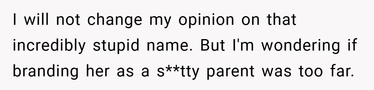 I will not change my opinion on that incredibly stupid name. But I'm wondering if branding her as a s**tty parent was too far.