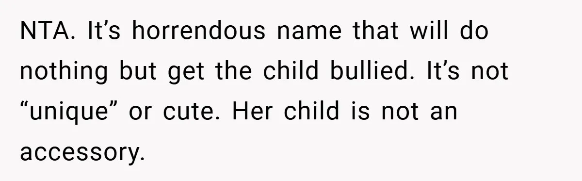 NTA. It’s horrendous name that will do nothing but get the child bullied. It’s not “unique” or cute. Her child is not an accessory.