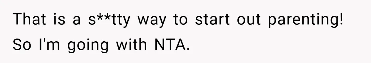 That is a s**tty way to start out parenting! So I'm going with NTA.