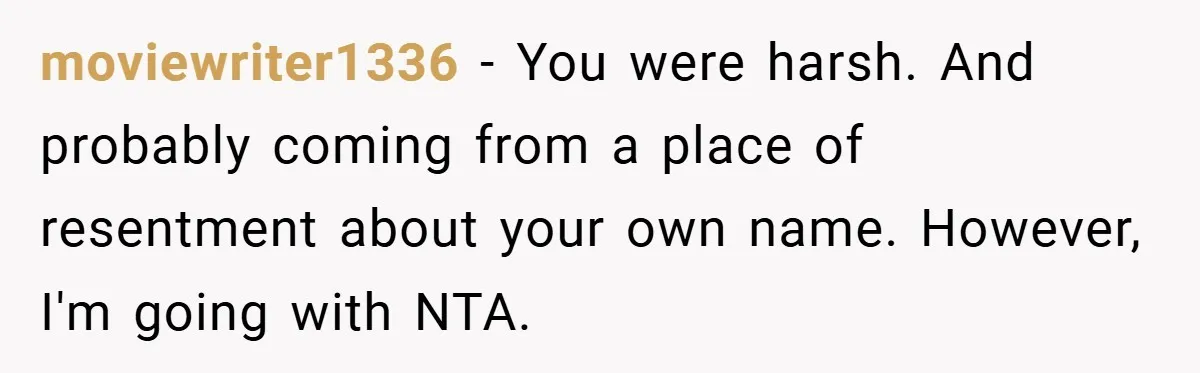 moviewriter1336 − You were harsh. And probably coming from a place of resentment about your own name. However, I'm going with NTA.