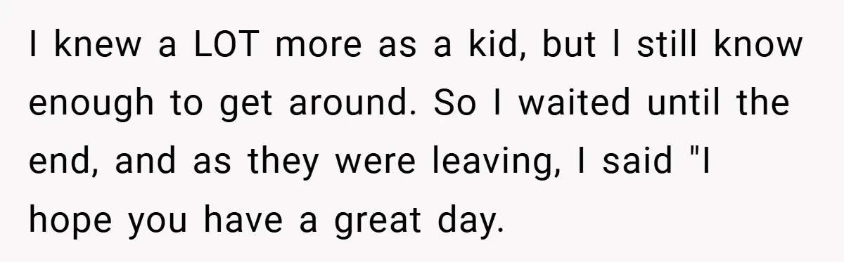 I knew a LOT more as a kid, but l still know enough to get around. So I waited until the end, and as they were leaving, I said "I...