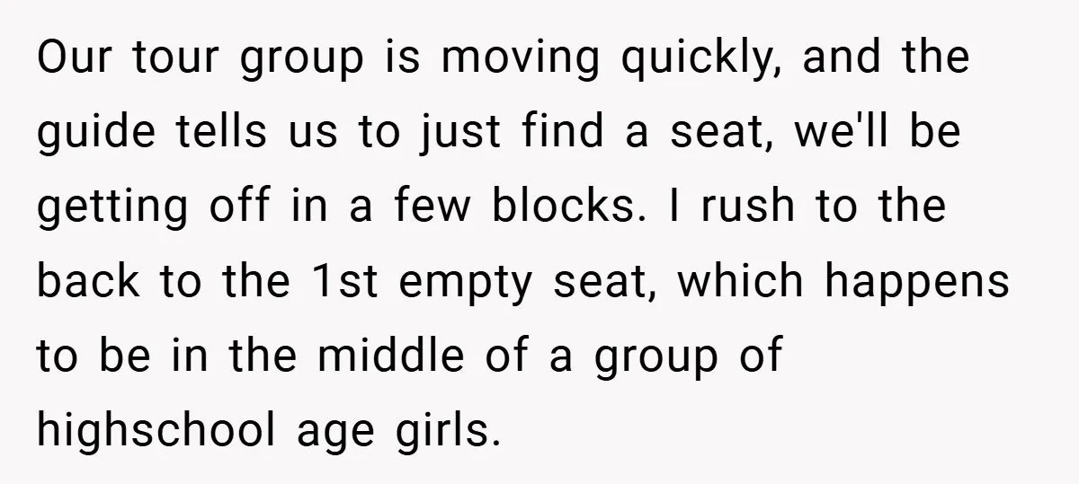 Our tour group is moving quickly, and the guide tells us to just find a seat, we'll be getting off in a few blocks. I rush to the back to...