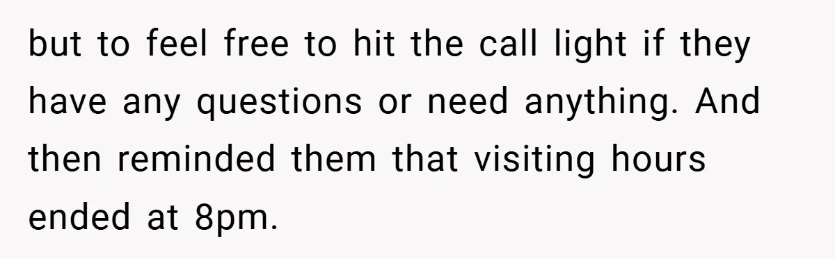 but to feel free to hit the call light if they have any questions or need anything. And then reminded them that visiting hours ended at 8pm.