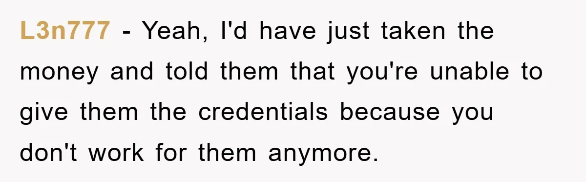 L3n777 − Yeah, I'd have just taken the money and told them that you're unable to give them the credentials because you don't work for them anymore.