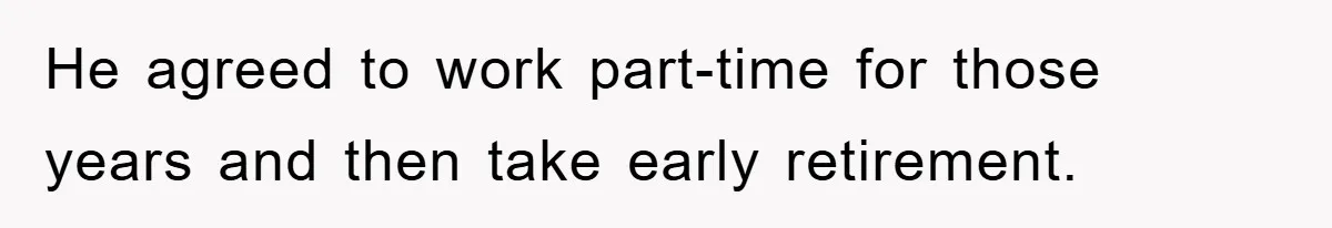 He agreed to work part-time for those years and then take early retirement.