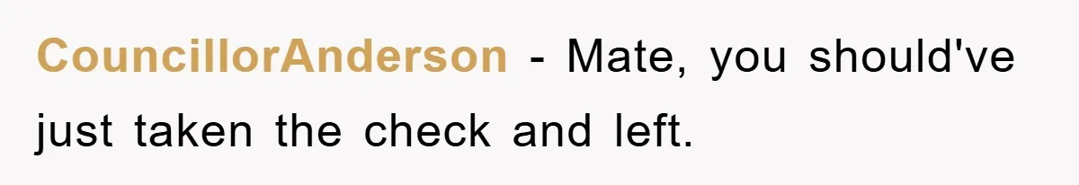 CouncillorAnderson − Mate, you should've just taken the check and left.