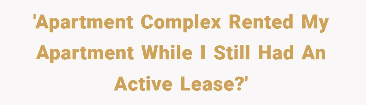 'Apartment complex rented my apartment while I still had an active lease?'