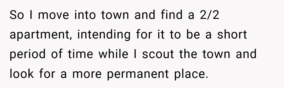 So I move into town and find a 2/2 apartment, intending for it to be a short period of time while I scout the town and look for a more...