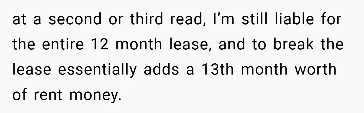 at a second or third read, I’m still liable for the entire 12 month lease, and to break the lease essentially adds a 13th month worth of rent money.