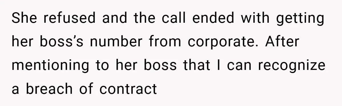 She refused and the call ended with getting her boss’s number from corporate. After mentioning to her boss that I can recognize a breach of contract