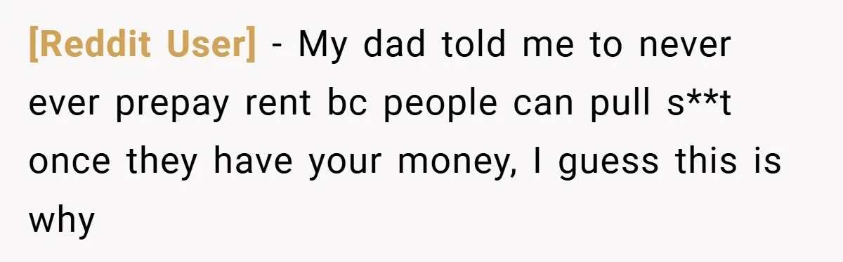 [Reddit User] − My dad told me to never ever prepay rent bc people can pull s**t once they have your money, I guess this is why