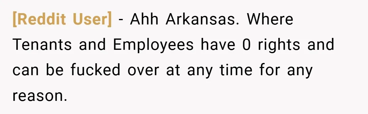 [Reddit User] − Ahh Arkansas. Where Tenants and Employees have 0 rights and can be fucked over at any time for any reason.