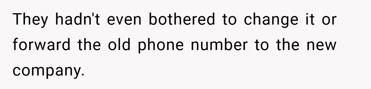 They hadn't even bothered to change it or forward the old phone number to the new company.
