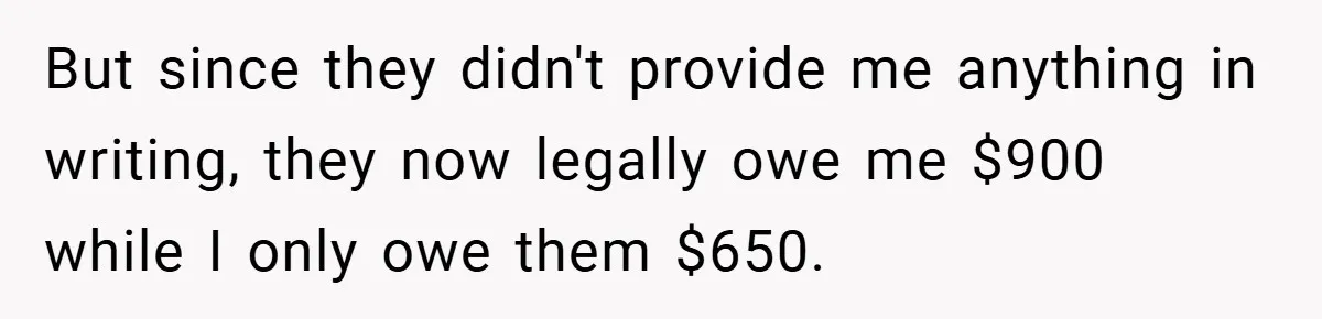 But since they didn't provide me anything in writing, they now legally owe me $900 while I only owe them $650.