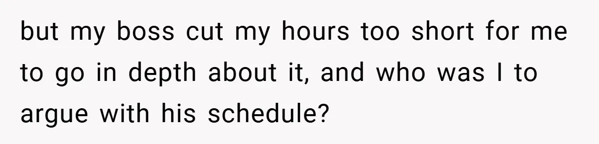 but my boss cut my hours too short for me to go in depth about it, and who was I to argue with his schedule?