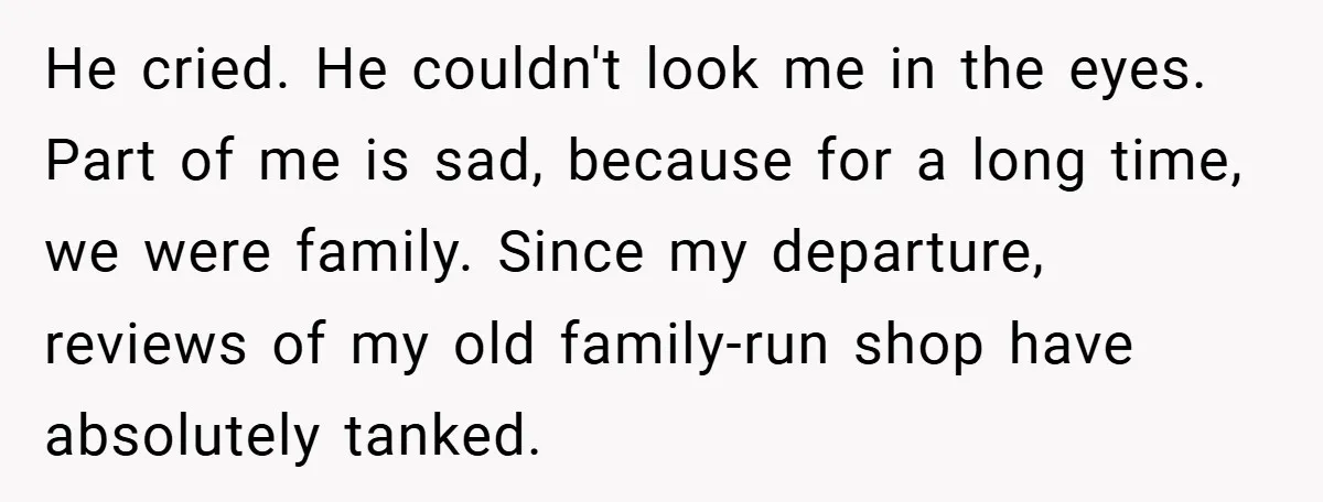He cried. He couldn't look me in the eyes. Part of me is sad, because for a long time, we were family. Since my departure, reviews of my old family-run...