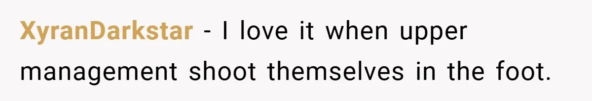 XyranDarkstar − I love it when upper management shoot themselves in the foot.