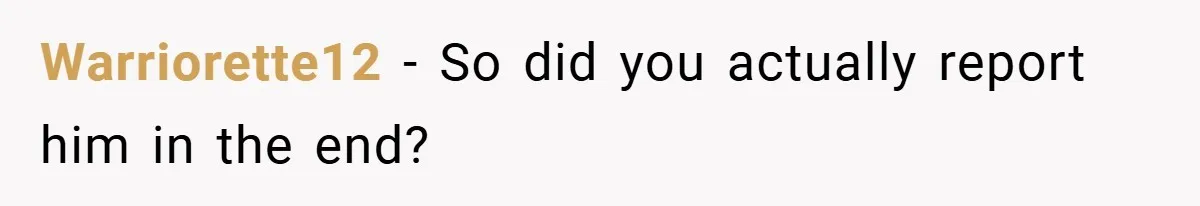 Warriorette12 − So did you actually report him in the end?