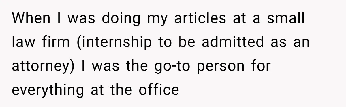 Employee Stops Managing Office - Forces Family-Run Law Firm to Face Consequences When I was doing my articles at a small law firm (internship to be admitted as an attorney) I was the go-to person for everything at the office