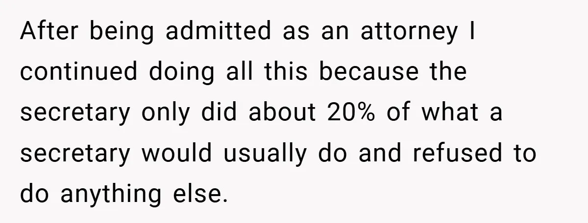 Employee Stops Managing Office - Forces Family-Run Law Firm to Face Consequences After being admitted as an attorney I continued doing all this because the secretary only did about 20% of what a secretary would usually do and refused to do anything...