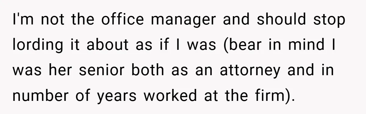 Employee Stops Managing Office - Forces Family-Run Law Firm to Face Consequences I'm not the office manager and should stop lording it about as if I was (bear in mind I was her senior both as an attorney and in number of...
