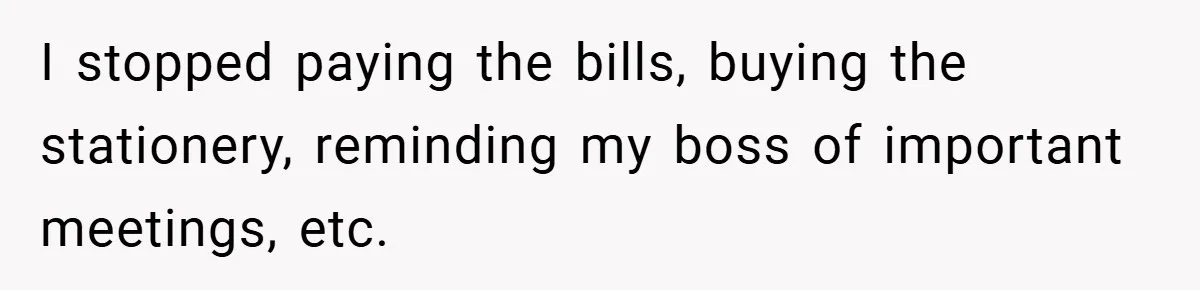 Employee Stops Managing Office - Forces Family-Run Law Firm to Face Consequences I stopped paying the bills, buying the stationery, reminding my boss of important meetings, etc.