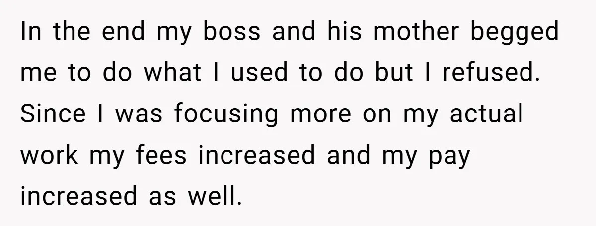Employee Stops Managing Office - Forces Family-Run Law Firm to Face Consequences In the end my boss and his mother begged me to do what I used to do but I refused. Since I was focusing more on my actual work my...