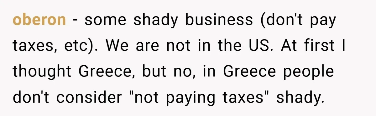 Employee Stops Managing Office - Forces Family-Run Law Firm to Face Consequences oberon − some shady business (don't pay taxes, etc). We are not in the US. At first I thought Greece, but no, in Greece people don't consider "not paying taxes"...