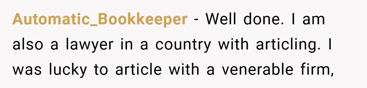 Employee Stops Managing Office - Forces Family-Run Law Firm to Face Consequences Automatic_Bookkeeper − Well done. I am also a lawyer in a country with articling. I was lucky to article with a venerable firm,