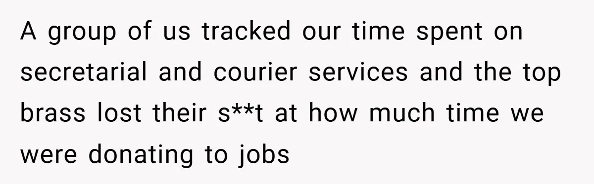 Employee Stops Managing Office - Forces Family-Run Law Firm to Face Consequences A group of us tracked our time spent on secretarial and courier services and the top brass lost their s**t at how much time we were donating to jobs