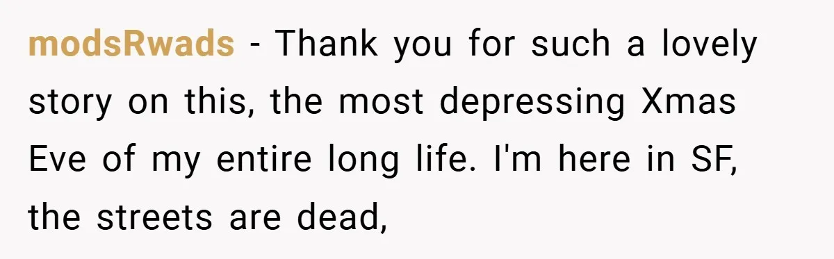 Employee Stops Managing Office - Forces Family-Run Law Firm to Face Consequences modsRwads − Thank you for such a lovely story on this, the most depressing Xmas Eve of my entire long life. I'm here in SF, the streets are dead,