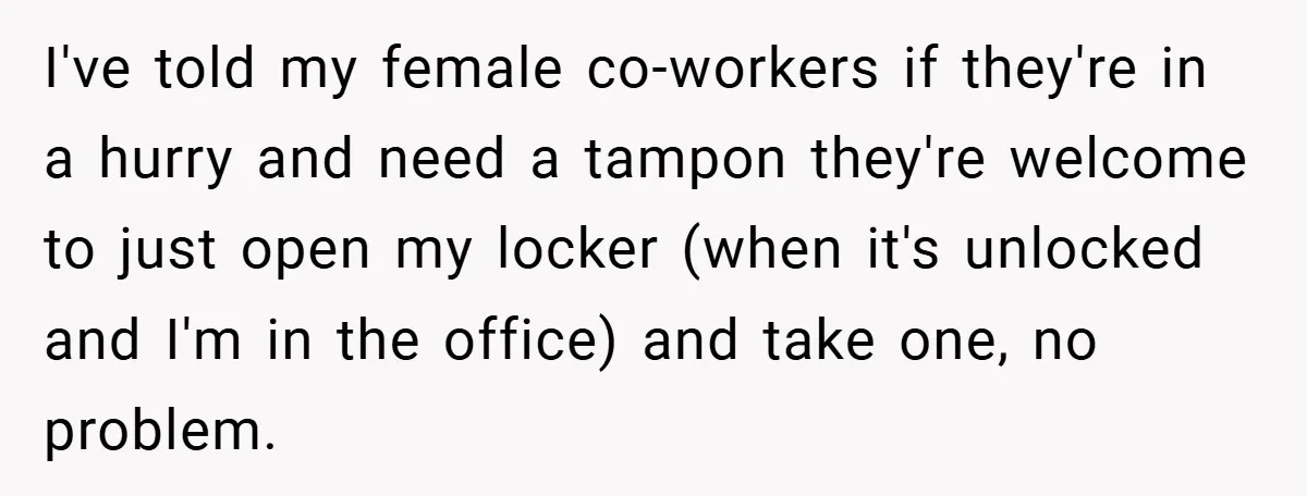 Employee Covers Tampons with Hilarious Label - Boss and Coworker Left Flustered I've told my female co-workers if they're in a hurry and need a tampon they're welcome to just open my locker (when it's unlocked and I'm in the office) and...