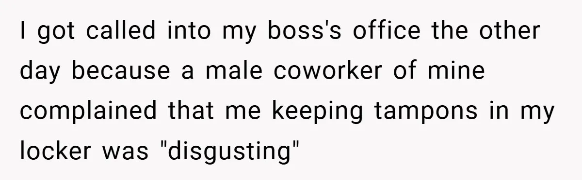 Employee Covers Tampons with Hilarious Label - Boss and Coworker Left Flustered I got called into my boss's office the other day because a male coworker of mine complained that me keeping tampons in my locker was "disgusting"